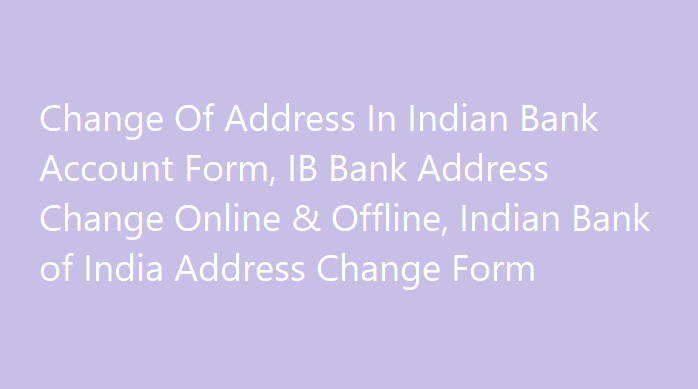 Change Of Address In Indian Bank Account Form, IB Bank Address Change Online & Offline, Indian Bank of India Address Change Form 